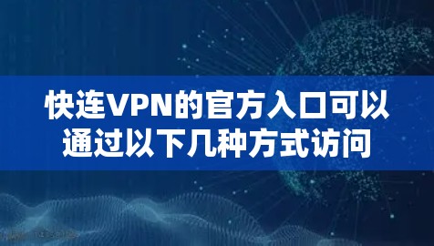 快连VPN的官方入口可以通过以下几种方式访问