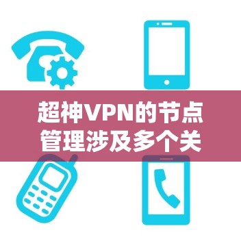 超神VPN的节点管理涉及多个关键步骤,确保节点的高效、安全和稳定运行。以下是对这一过程的详细分步说明 超神VPN的节点管理涉及多个关键步骤,确保节点的高效、安全和稳定运行。以下是对这一过程的详细分步说明