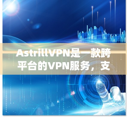 AstrillVPN是一款跨平台的VPN服务,支持多种操作系统和设备。以下是安装AstrillVPN的基本教程,假设你已经注册并登录了AstrillVPN账户