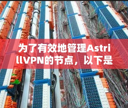 为了有效地管理AstrillVPN的节点,以下是一些关键步骤和建议