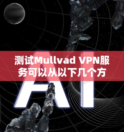 测试Mullvad VPN服务可以从以下几个方面进行,以确保其在速度、隐私和安全等方面的表现