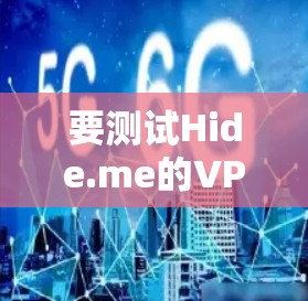 要测试Hide.me的VPN服务,可以按照以下步骤进行