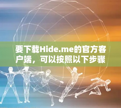 要下载Hide.me的官方客户端,可以按照以下步骤操作
