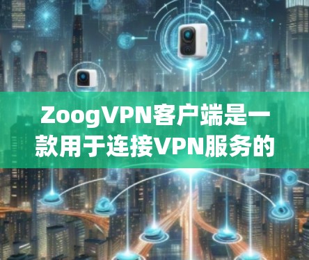 ZoogVPN客户端是一款用于连接VPN服务的应用程序,允许用户通过互联网建立安全的隐私保护隧道,匿名上网、绕过地理限制等。以下是关于ZoogVPN客户端的一些详细信息和使用指南