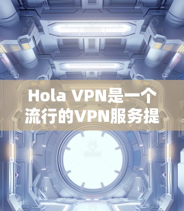 Hola VPN是一个流行的VPN服务提供商,用户可以通过其官方网站进行下载和注册。如果你想下载Hola VPN,可以按照以下步骤操作 Hola VPN是一个流行的VPN服务提供商,用户可以通过其官方网站进行下载和注册。如果你想下载Hola VPN,可以按照以下步骤操作