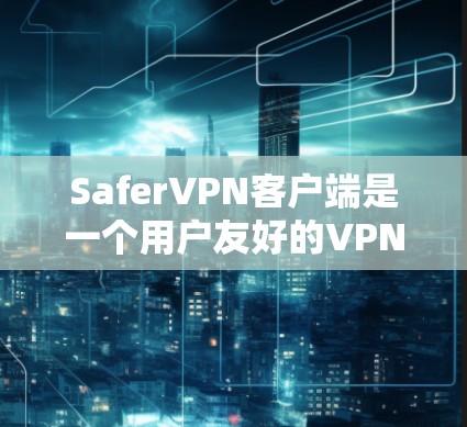 SaferVPN客户端是一个用户友好的VPN解决方案,旨在帮助用户保护隐私、匿名化网络流量并访问受限的内容。以下是关于SaferVPN客户端的一些关键信息和功能