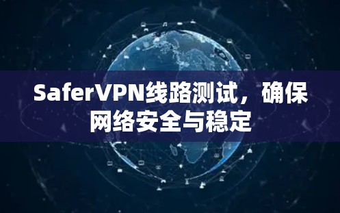 SaferVPN线路测试,确保网络安全与稳定