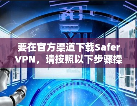 要在官方渠道下载SaferVPN,请按照以下步骤操作