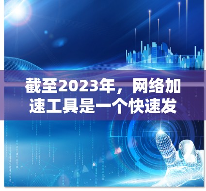 截至2023年,网络加速工具是一个快速发展的领域,技术和应用都在不断进步。2026年,随着技术的发展,网络加速工具可能会涌现出更多创新和先进的解决方案。以下是一些可能的技术方向和趋势