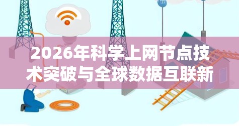 2026年科学上网节点技术突破与全球数据互联新范式 2026年科学上网节点技术突破与全球数据互联新范式