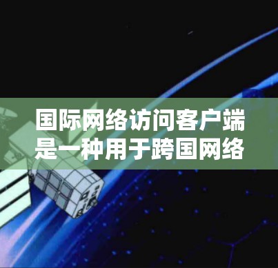 国际网络访问客户端是一种用于跨国网络访问的工具,帮助用户安全、稳定地连接到远程服务器或网络资源。以下是关于国际网络访问客户端的详细指南 国际网络访问客户端是一种用于跨国网络访问的工具,帮助用户安全、稳定地连接到远程服务器或网络资源。以下是关于国际网络访问客户端的详细指南