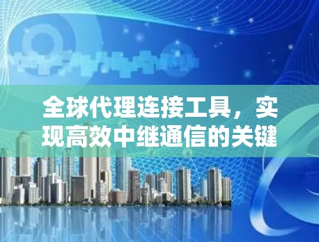 全球代理连接工具,实现高效中继通信的关键技术 全球代理连接工具,实现高效中继通信的关键技术