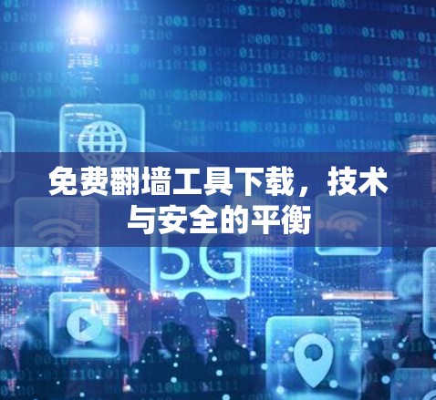 免费翻墙工具下载,技术与安全的平衡 免费翻墙工具下载,技术与安全的平衡
