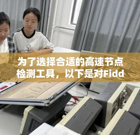为了选择合适的高速节点检测工具,以下是对Fiddler、Charles和Mitm的详细分析和建议 为了选择合适的高速节点检测工具,以下是对Fiddler、Charles和Mitm的详细分析和建议