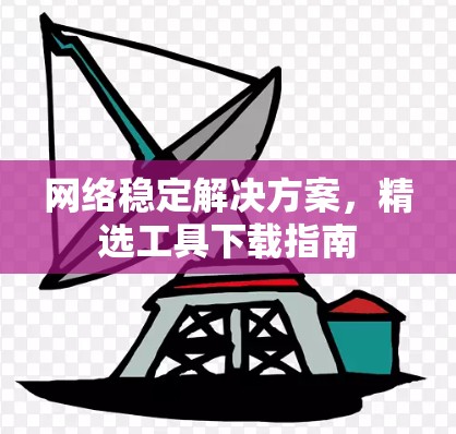 网络稳定解决方案,精选工具下载指南