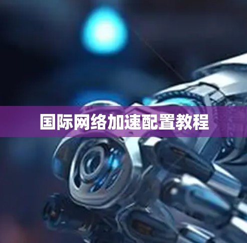 国际网络加速配置教程 国际网络加速配置教程