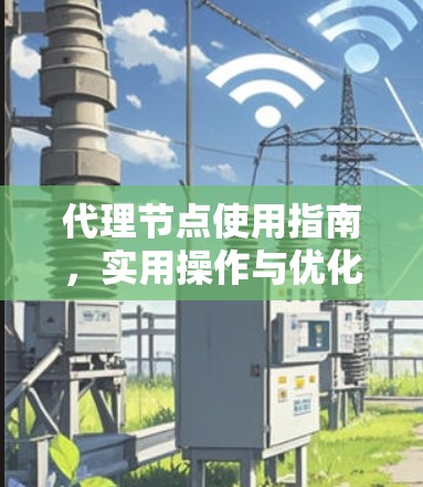 代理节点使用指南,实用操作与优化技巧