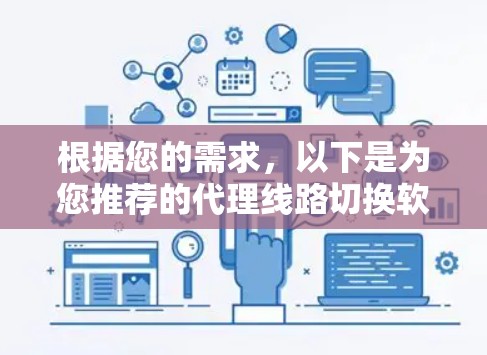 根据您的需求，以下是为您推荐的代理线路切换软件，结合了免费和付费选项，满足不同使用场景