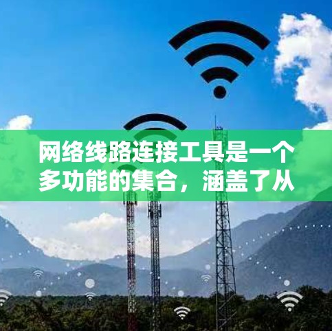 网络线路连接工具是一个多功能的集合，涵盖了从绘制网络拓扑图到测试和优化网络连接的各个方面。以下是详细的分类和工具说明