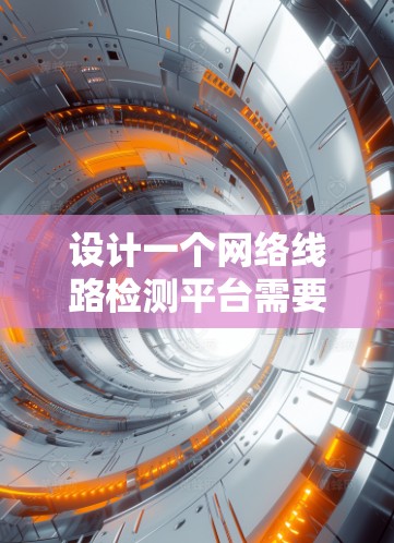 设计一个网络线路检测平台需要从多个方面进行全面考虑,确保其能够有效监控和检测网络的健康状况。以下是一个详细的设计方案 设计一个网络线路检测平台需要从多个方面进行全面考虑,确保其能够有效监控和检测网络的健康状况。以下是一个详细的设计方案