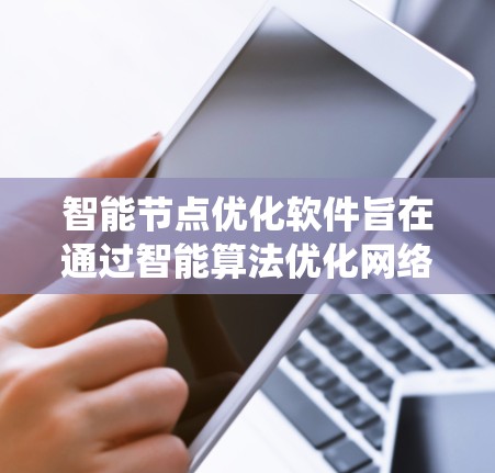 智能节点优化软件旨在通过智能算法优化网络节点的性能和效率,提升整体系统性能。以下是对这一软件的详细分析 智能节点优化软件旨在通过智能算法优化网络节点的性能和效率,提升整体系统性能。以下是对这一软件的详细分析