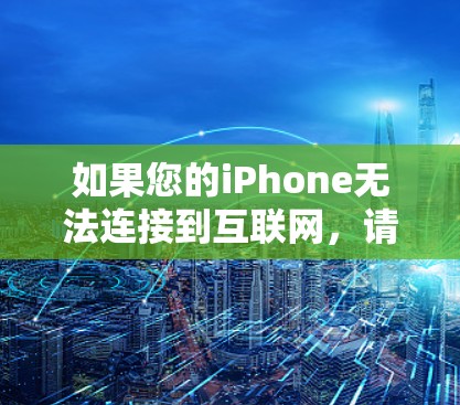 如果您的iPhone无法连接到互联网，请按照以下步骤进行检查和解决