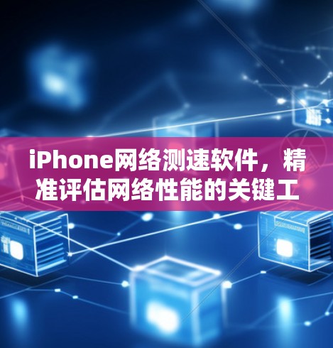 iPhone网络测速软件,精准评估网络性能的关键工具