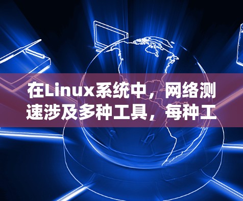 在Linux系统中，网络测速涉及多种工具，每种工具适用于不同的场景。以下是对这些工具的简要说明和使用建议