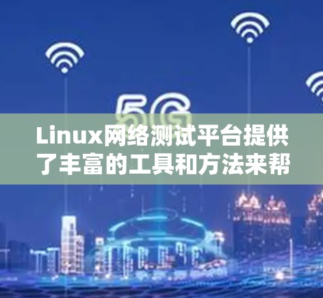 Linux网络测试平台提供了丰富的工具和方法来帮助用户进行网络测试和优化。以下是对这些平台和工具的详细介绍，分步骤说明如何使用它们