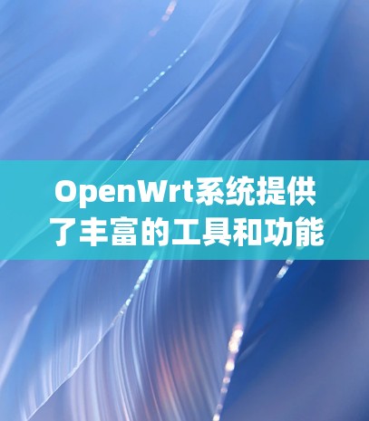 OpenWrt系统提供了丰富的工具和功能,涵盖了从日志管理到硬件配置、网络设置到安全防护的各个方面。以下是这些工具的详细分类和说明 OpenWrt系统提供了丰富的工具和功能,涵盖了从日志管理到硬件配置、网络设置到安全防护的各个方面。以下是这些工具的详细分类和说明