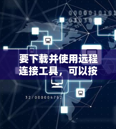 要下载并使用远程连接工具,可以按照以下步骤操作 要下载并使用远程连接工具,可以按照以下步骤操作
