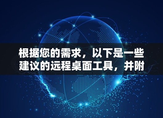 根据您的需求,以下是一些建议的远程桌面工具,并附有简要说明和安装步骤 根据您的需求,以下是一些建议的远程桌面工具,并附有简要说明和安装步骤