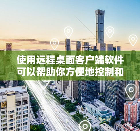 使用远程桌面客户端软件可以帮助你方便地控制和管理远程设备,无论是个人还是企业使用都非常实用。以下是关于远程桌面客户端的详细指南,分步骤和注意事项 使用远程桌面客户端软件可以帮助你方便地控制和管理远程设备,无论是个人还是企业使用都非常实用。以下是关于远程桌面客户端的详细指南,分步骤和注意事项