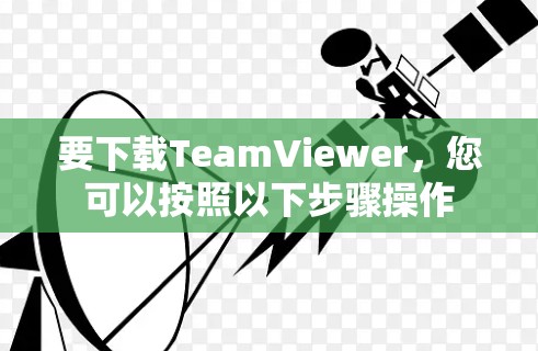 要下载TeamViewer,您可以按照以下步骤操作 要下载TeamViewer,您可以按照以下步骤操作