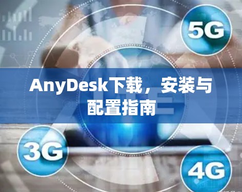 AnyDesk下载，安装与配置指南