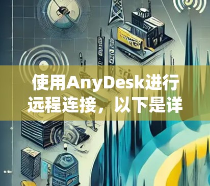使用AnyDesk进行远程连接，以下是详细的步骤指南