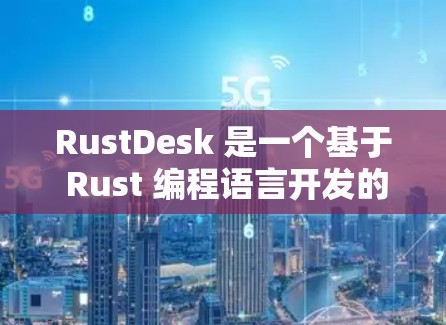 RustDesk 是一个基于 Rust 编程语言开发的开源桌面应用程序,用于下载文件和管理文件夹。以下是安装 RustDesk 的详细教程