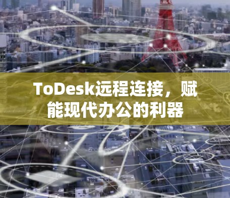 ToDesk远程连接，赋能现代办公的利器