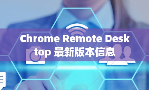 Chrome Remote Desktop 最新版本信息