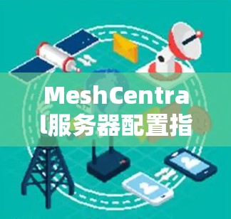 MeshCentral服务器配置指南 MeshCentral服务器配置指南