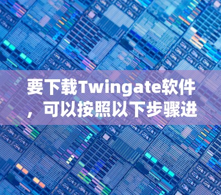 要下载Twingate软件,可以按照以下步骤进行