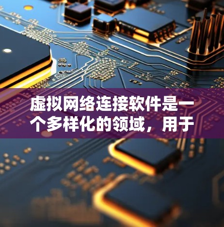 虚拟网络连接软件是一个多样化的领域，用于模拟、管理和配置虚拟网络环境。以下是对这一领域的详细分类和总结