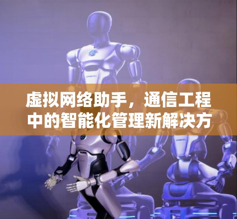 虚拟网络助手,通信工程中的智能化管理新解决方案