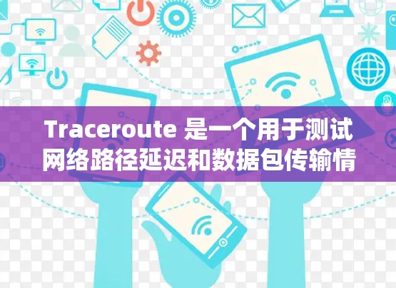 Traceroute 是一个用于测试网络路径延迟和数据包传输情况的网络工具。最新版本的 traceroute 可能根据你的操作系统有所不同 Traceroute 是一个用于测试网络路径延迟和数据包传输情况的网络工具。最新版本的 traceroute 可能根据你的操作系统有所不同