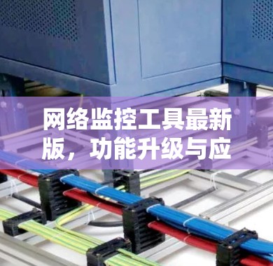 网络监控工具最新版,功能升级与应用场景 网络监控工具最新版,功能升级与应用场景