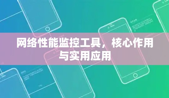 网络性能监控工具，核心作用与实用应用