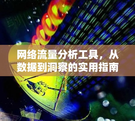 网络流量分析工具,从数据到洞察的实用指南