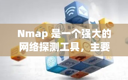 Nmap 是一个强大的网络探测工具，主要用于扫描网络中的主机和端口，识别设备的操作系统、开放的网络服务以及其他相关信息。它广泛应用于网络安全、渗透测试和网络管理等领域