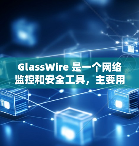 GlassWire 是一个网络监控和安全工具,主要用于企业网络的流量分析和安全管理。以下是关于如何下载 GlassWire 的步骤 GlassWire 是一个网络监控和安全工具,主要用于企业网络的流量分析和安全管理。以下是关于如何下载 GlassWire 的步骤