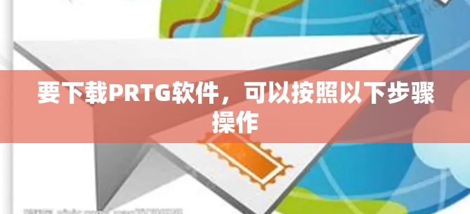 要下载PRTG软件,可以按照以下步骤操作 要下载PRTG软件,可以按照以下步骤操作
